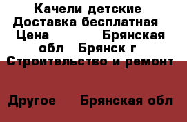 Качели детские. Доставка бесплатная › Цена ­ 7 500 - Брянская обл., Брянск г. Строительство и ремонт » Другое   . Брянская обл.